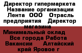 Директор гипермаркета › Название организации ­ Лента, ООО › Отрасль предприятия ­ Директор магазина › Минимальный оклад ­ 1 - Все города Работа » Вакансии   . Алтайский край,Яровое г.